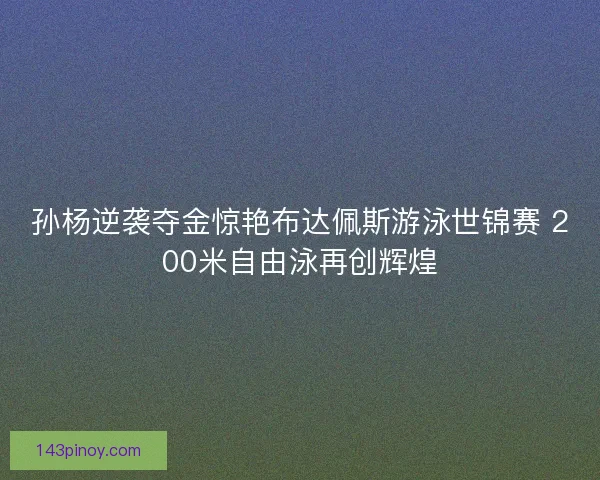 孙杨逆袭夺金惊艳布达佩斯游泳世锦赛 200米自由泳再创辉煌